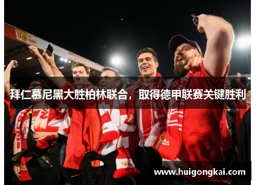 拜仁慕尼黑大胜柏林联合，取得德甲联赛关键胜利