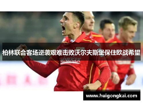 柏林联合客场逆袭艰难击败沃尔夫斯堡保住欧战希望