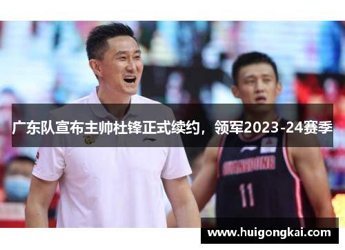 广东队宣布主帅杜锋正式续约，领军2023-24赛季