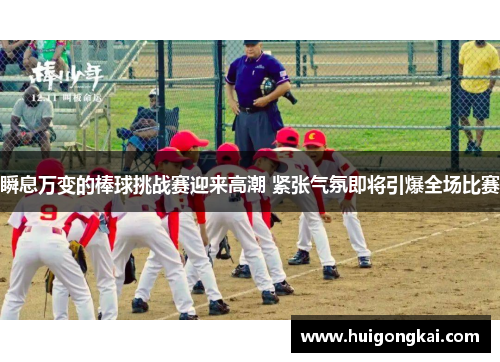 瞬息万变的棒球挑战赛迎来高潮 紧张气氛即将引爆全场比赛