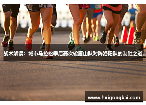 战术解读：城市马拉松季后赛次轮唐山队对阵洛阳队的制胜之道