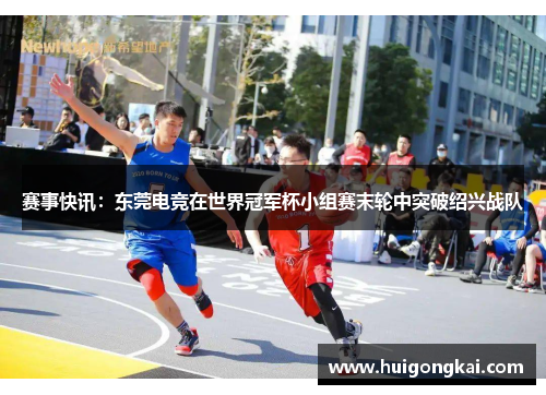赛事快讯：东莞电竞在世界冠军杯小组赛末轮中突破绍兴战队