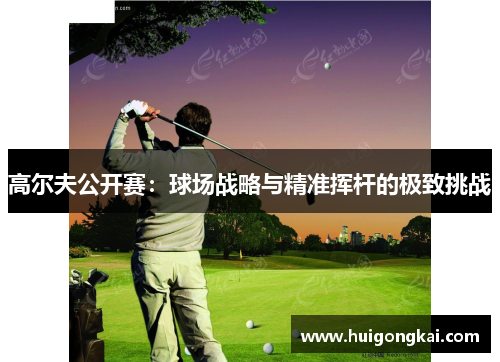 高尔夫公开赛：球场战略与精准挥杆的极致挑战