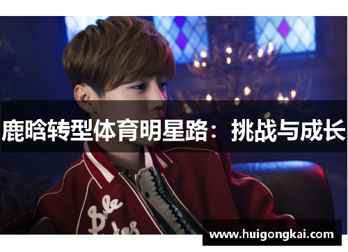 鹿晗转型体育明星路：挑战与成长