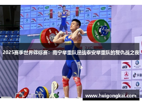 2025赛季世界锦标赛：南宁举重队迎战泰安举重队的复仇战之夜