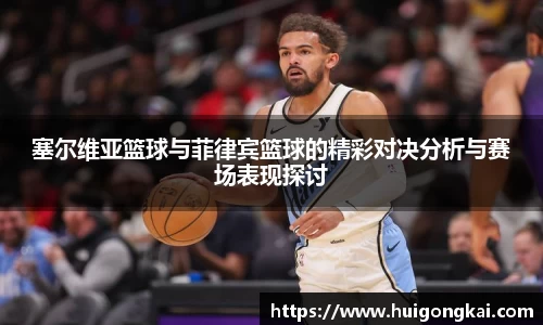 塞尔维亚篮球与菲律宾篮球的精彩对决分析与赛场表现探讨