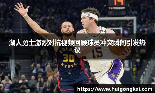 湖人勇士激烈对抗视频回顾球员冲突瞬间引发热议