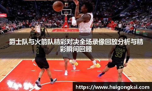 爵士队与火箭队精彩对决全场录像回放分析与精彩瞬间回顾