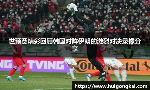 世预赛精彩回顾韩国对阵伊朗的激烈对决录像分享